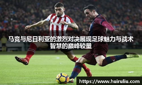 马竞与尼日利亚的激烈对决展现足球魅力与战术智慧的巅峰较量
