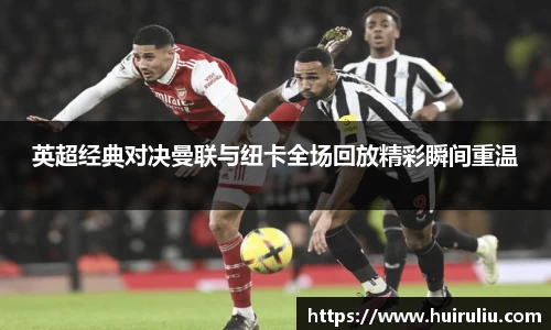 英超经典对决曼联与纽卡全场回放精彩瞬间重温