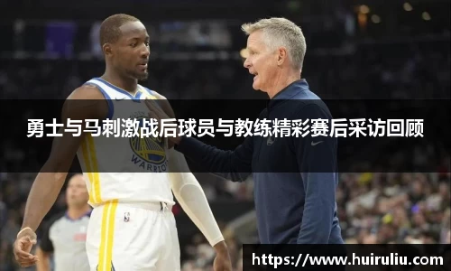 勇士与马刺激战后球员与教练精彩赛后采访回顾