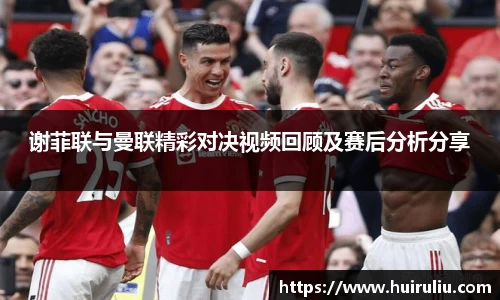 谢菲联与曼联精彩对决视频回顾及赛后分析分享
